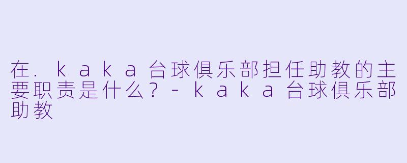 在.kaka台球俱乐部担任助教的主要职责是什么？