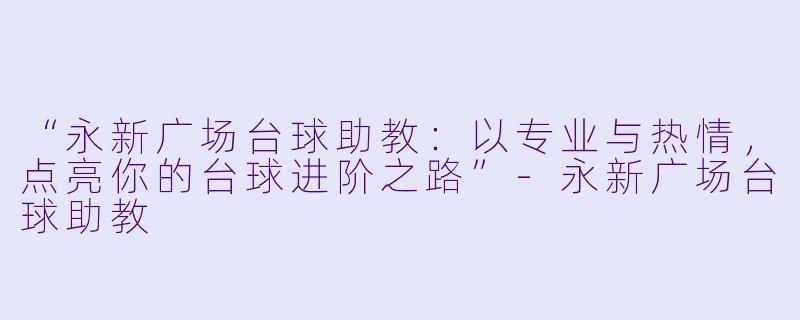 “永新广场台球助教：以专业与热情，点亮你的台球进阶之路”-永新广场台球助教