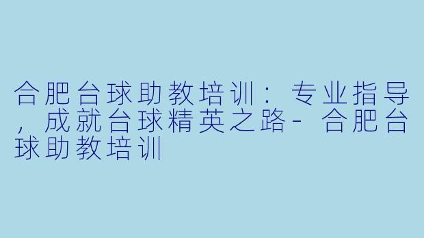 合肥台球助教培训：专业指导，成就台球精英之路-合肥台球助教培训