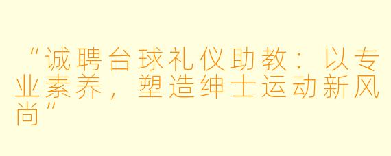 “诚聘台球礼仪助教：以专业素养，塑造绅士运动新风尚”