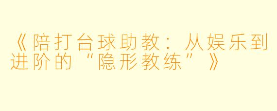 《陪打台球助教：从娱乐到进阶的“隐形教练”》
