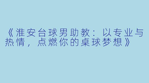 《淮安台球男助教：以专业与热情，点燃你的桌球梦想》