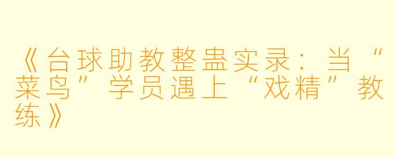 《台球助教整蛊实录：当“菜鸟”学员遇上“戏精”教练》