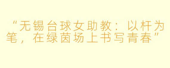 “无锡台球女助教:以杆为笔,在绿茵场上书写青春”