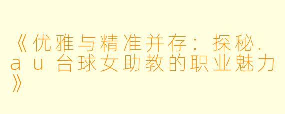 《优雅与精准并存:探秘.au台球女助教的职业魅力》
