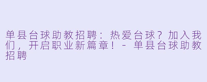 单县台球助教招聘：热爱台球？加入我们，开启职业新篇章！-单县台球助教招聘