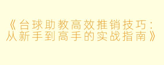 《台球助教高效推销技巧：从新手到高手的实战指南》