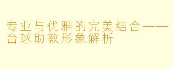 专业与优雅的完美结合——台球助教形象解析