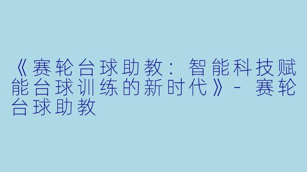 《赛轮台球助教:智能科技赋能台球训练的新时代》