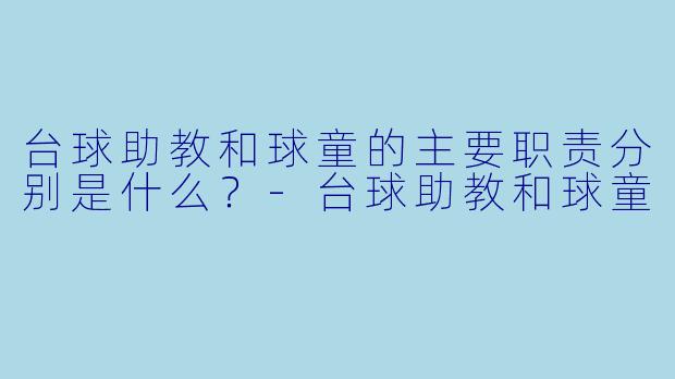台球助教和球童的主要职责分别是什么？-台球助教和球童