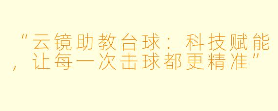 “云镜助教台球：科技赋能，让每一次击球都更精准”