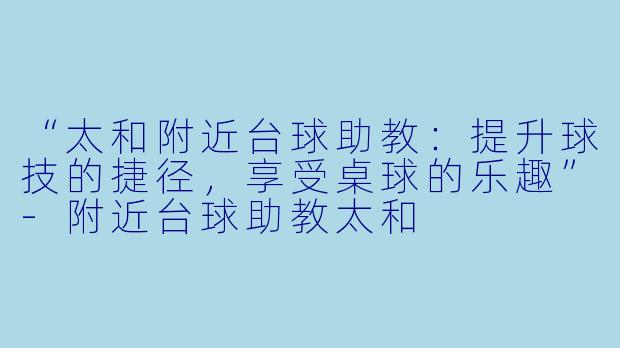 “太和附近台球助教：提升球技的捷径，享受桌球的乐趣”-附近台球助教太和