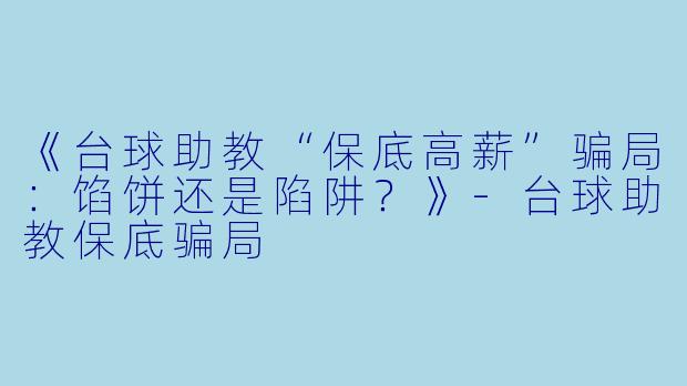 《台球助教“保底高薪”骗局：馅饼还是陷阱？》-台球助教保底骗局