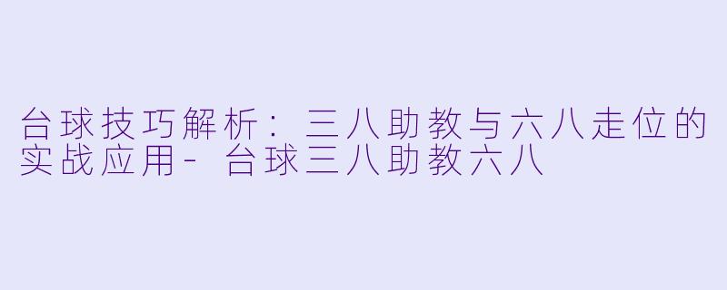 台球技巧解析：三八助教与六八走位的实战应用-台球三八助教六八
