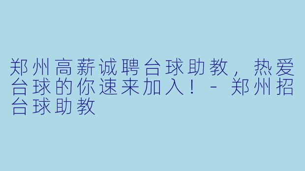 郑州高薪诚聘台球助教,热爱台球的你速来加入!-郑州招台球助教