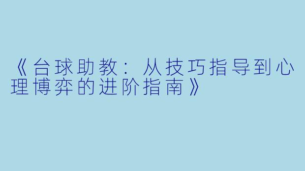 《台球助教:从技巧指导到心理博弈的进阶指南》