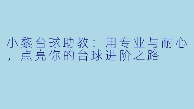 小黎台球助教：用专业与耐心，点亮你的台球进阶之路