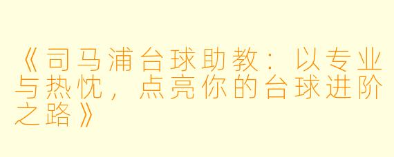 《司马浦台球助教：以专业与热忱，点亮你的台球进阶之路》
