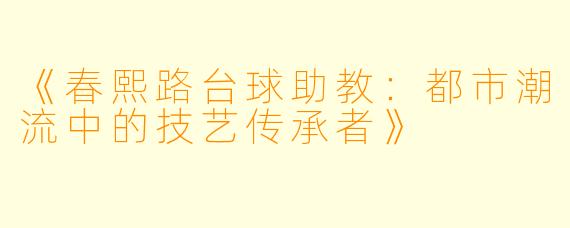 《春熙路台球助教：都市潮流中的技艺传承者》