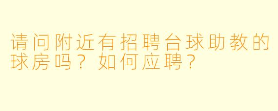 请问附近有招聘台球助教的球房吗？如何应聘？