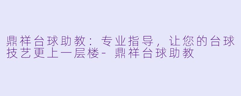 鼎祥台球助教：专业指导，让您的台球技艺更上一层楼-鼎祥台球助教