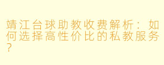 靖江台球助教收费解析：如何选择高性价比的私教服务？