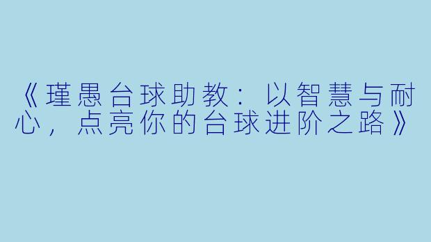 《瑾愚台球助教:以智慧与耐心,点亮你的台球进阶之路》