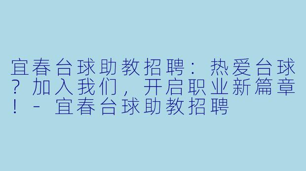 宜春台球助教招聘：热爱台球？加入我们，开启职业新篇章！-宜春台球助教招聘