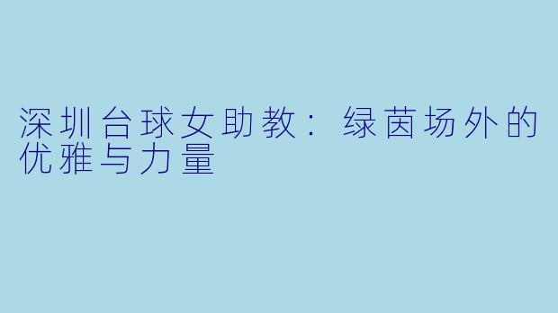 深圳台球女助教：绿茵场外的优雅与力量