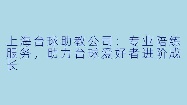 上海台球助教公司：专业陪练服务，助力台球爱好者进阶成长