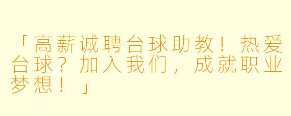 「高薪诚聘台球助教！热爱台球？加入我们，成就职业梦想！」