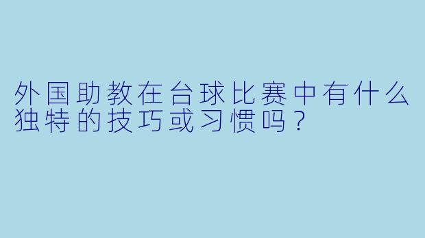 外国助教在台球比赛中有什么独特的技巧或习惯吗？