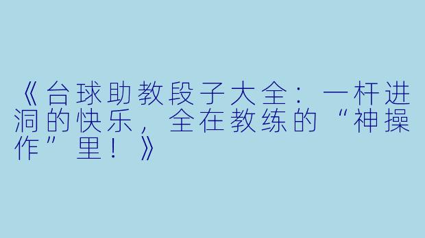 《台球助教段子大全:一杆进洞的快乐,全在教练的“神操作”里!》