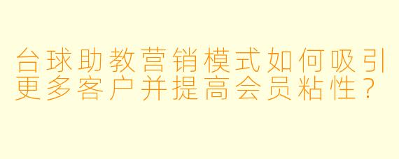 台球助教营销模式如何吸引更多客户并提高会员粘性?