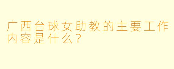 广西台球女助教的主要工作内容是什么？