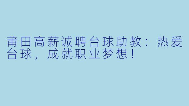 莆田高薪诚聘台球助教：热爱台球，成就职业梦想！