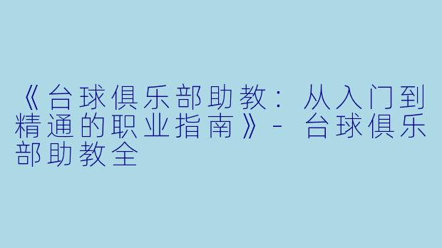 《台球俱乐部助教：从入门到精通的职业指南》-台球俱乐部助教全