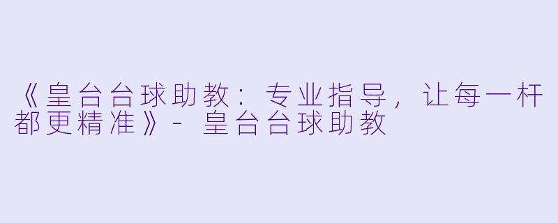 《皇台台球助教：专业指导，让每一杆都更精准》-皇台台球助教