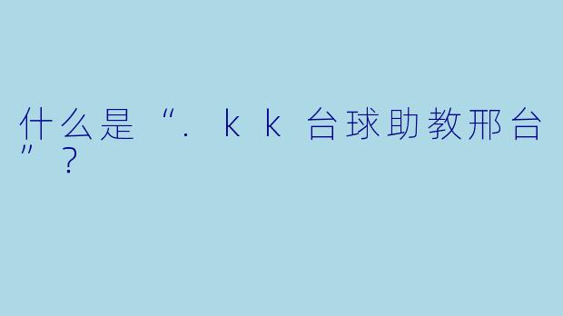 什么是“.kk台球助教邢台”？