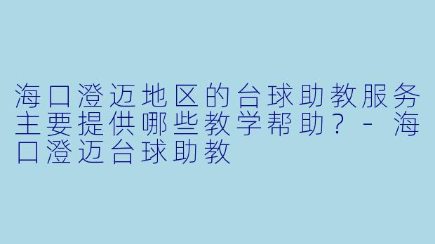海口澄迈地区的台球助教服务主要提供哪些教学帮助？-海口澄迈台球助教