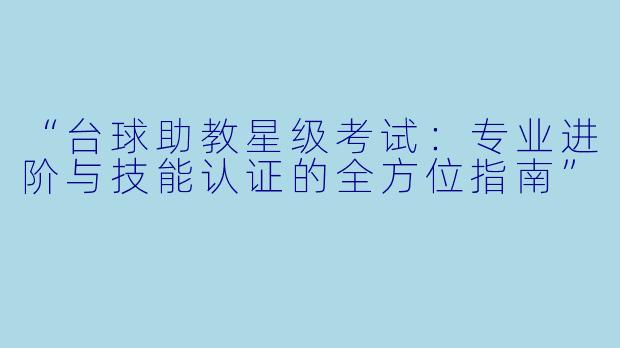 “台球助教星级考试：专业进阶与技能认证的全方位指南”