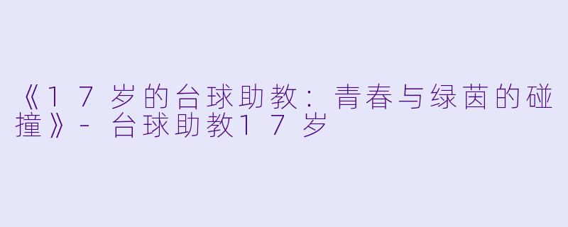 《17岁的台球助教：青春与绿茵的碰撞》-台球助教17岁