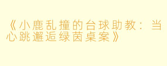 《小鹿乱撞的台球助教：当心跳邂逅绿茵桌案》