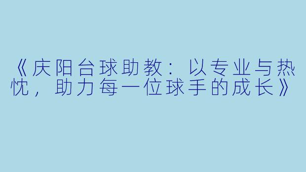 《庆阳台球助教：以专业与热忱，助力每一位球手的成长》