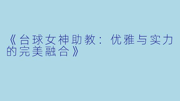 《台球女神助教：优雅与实力的完美融合》