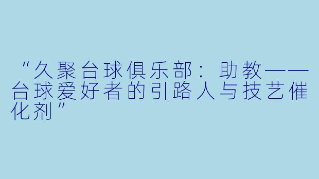 “久聚台球俱乐部：助教——台球爱好者的引路人与技艺催化剂”