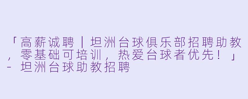 「高薪诚聘|坦洲台球俱乐部招聘助教,零基础可培训,热爱台球者优先!」-坦洲台球助教招聘