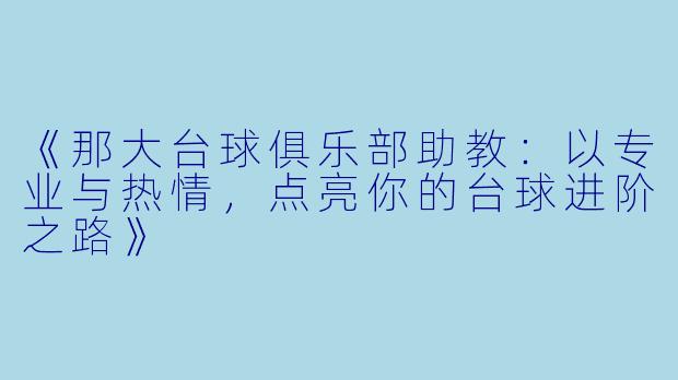 《那大台球俱乐部助教：以专业与热情，点亮你的台球进阶之路》