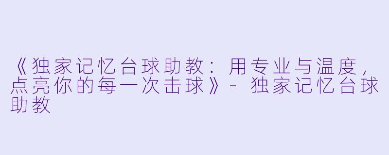 《独家记忆台球助教:用专业与温度,点亮你的每一次击球》