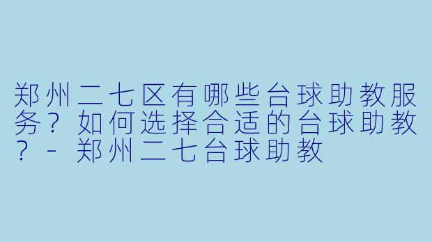 郑州二七区有哪些台球助教服务？如何选择合适的台球助教？-郑州二七台球助教